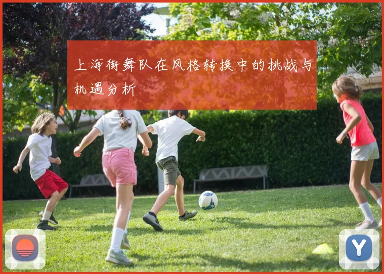 上海街舞队在风格转换中的挑战与机遇分析