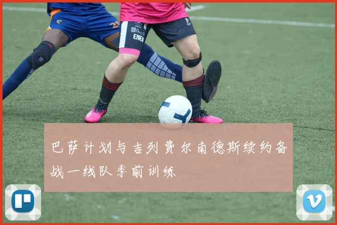 巴萨计划与吉列费尔南德斯续约备战一线队季前训练
