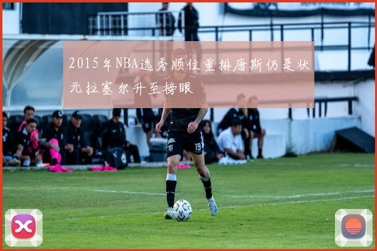 2015年NBA选秀顺位重排唐斯仍是状元拉塞尔升至榜眼