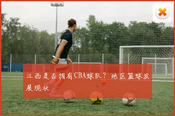 江西是否拥有CBA球队？地区篮球发展现状
