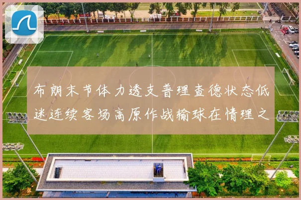 布朗末节体力透支普理查德状态低迷连续客场高原作战输球在情理之中