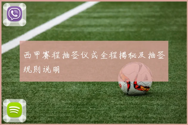 西甲赛程抽签仪式全程揭秘及抽签规则说明