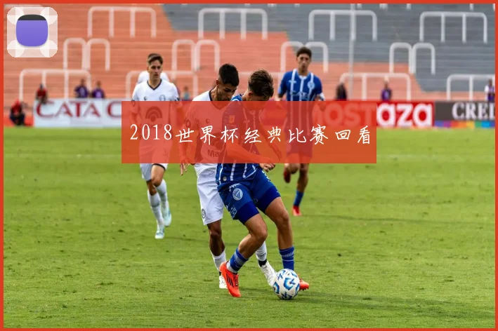 2018世界杯经典比赛回看