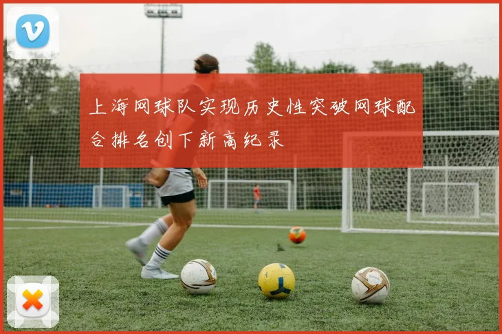 上海网球队实现历史性突破网球配合排名创下新高纪录